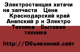 Электростанция хитачи на запчасти › Цена ­ 5 000 - Краснодарский край, Анапский р-н Электро-Техника » Бытовая техника   